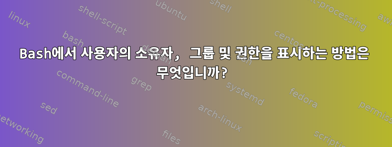 Bash에서 사용자의 소유자, 그룹 및 권한을 표시하는 방법은 무엇입니까?