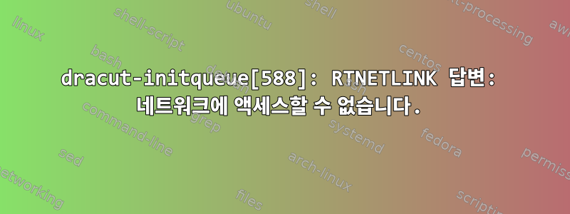 dracut-initqueue[588]: RTNETLINK 답변: 네트워크에 액세스할 수 없습니다.