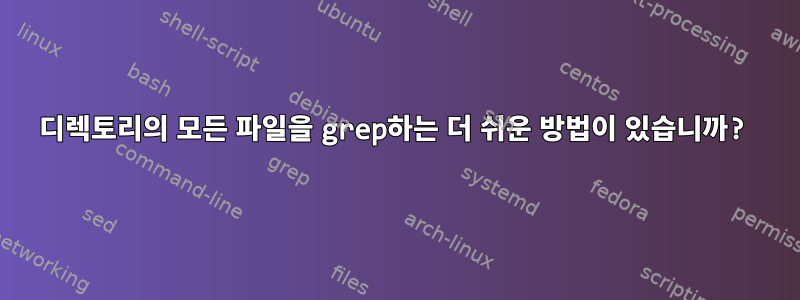 디렉토리의 모든 파일을 grep하는 더 쉬운 방법이 있습니까?