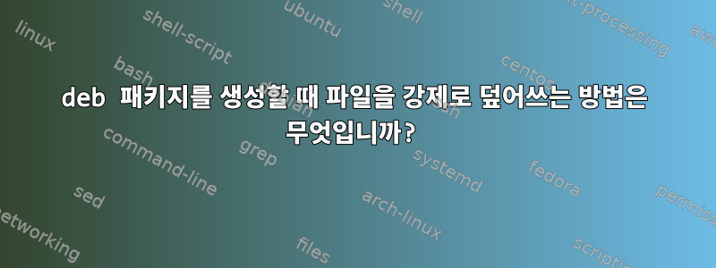 deb 패키지를 생성할 때 파일을 강제로 덮어쓰는 방법은 무엇입니까?