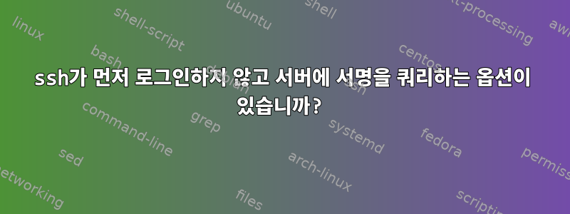 ssh가 먼저 로그인하지 않고 서버에 서명을 쿼리하는 옵션이 있습니까?