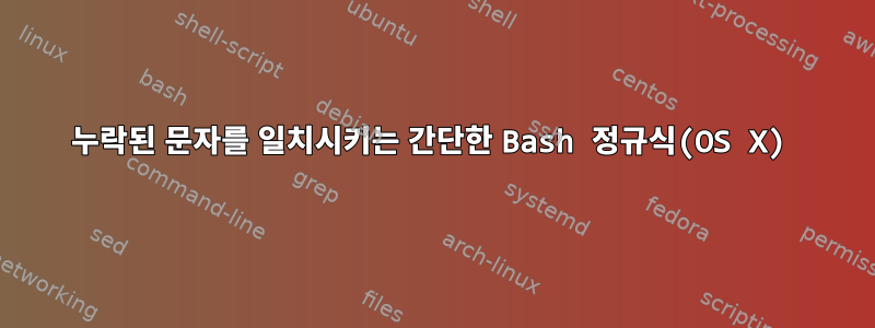 누락된 문자를 일치시키는 간단한 Bash 정규식(OS X)