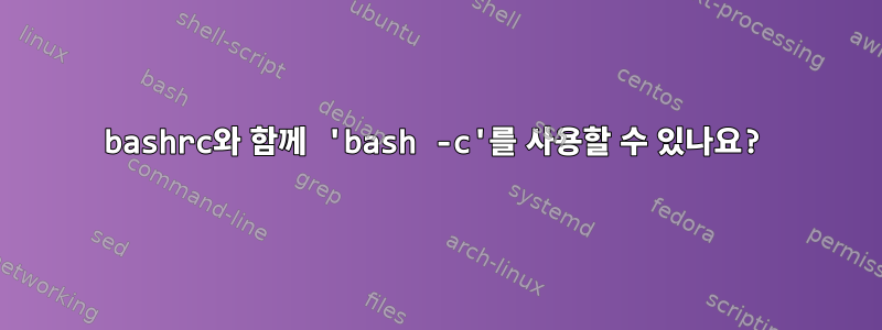 bashrc와 함께 'bash -c'를 사용할 수 있나요?