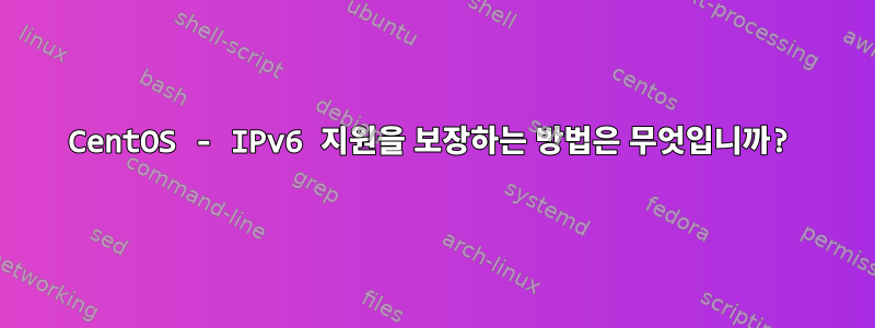 CentOS - IPv6 지원을 보장하는 방법은 무엇입니까?