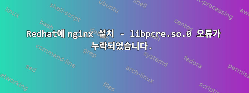 Redhat에 nginx 설치 - libpcre.so.0 오류가 누락되었습니다.