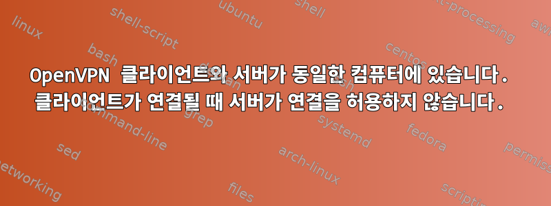 OpenVPN 클라이언트와 서버가 동일한 컴퓨터에 있습니다. 클라이언트가 연결될 때 서버가 연결을 허용하지 않습니다.