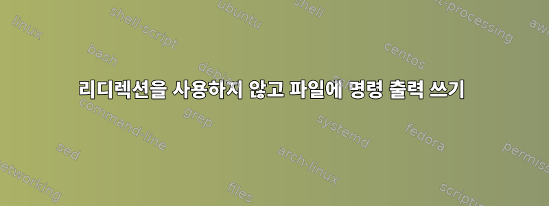 리디렉션을 사용하지 않고 파일에 명령 출력 쓰기