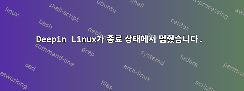 Deepin Linux가 종료 상태에서 멈췄습니다.