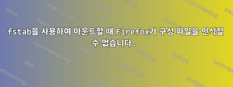 fstab을 사용하여 마운트할 때 Firefox가 구성 파일을 인식할 수 없습니다.