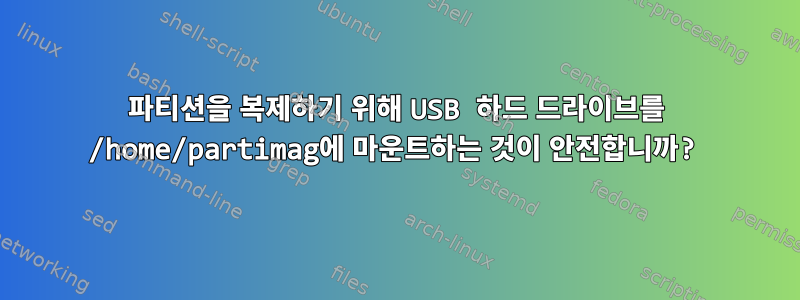 파티션을 복제하기 위해 USB 하드 드라이브를 /home/partimag에 마운트하는 것이 안전합니까?