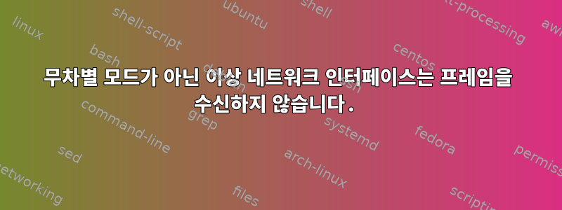 무차별 모드가 아닌 이상 네트워크 인터페이스는 프레임을 수신하지 않습니다.