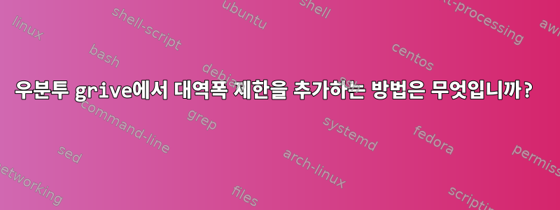 우분투 grive에서 대역폭 제한을 추가하는 방법은 무엇입니까?