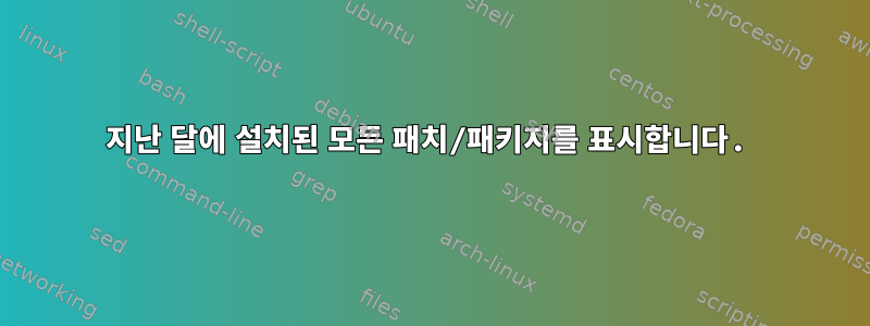 지난 달에 설치된 모든 패치/패키지를 표시합니다.