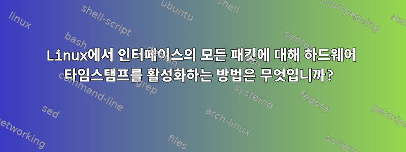 Linux에서 인터페이스의 모든 패킷에 대해 하드웨어 타임스탬프를 활성화하는 방법은 무엇입니까?