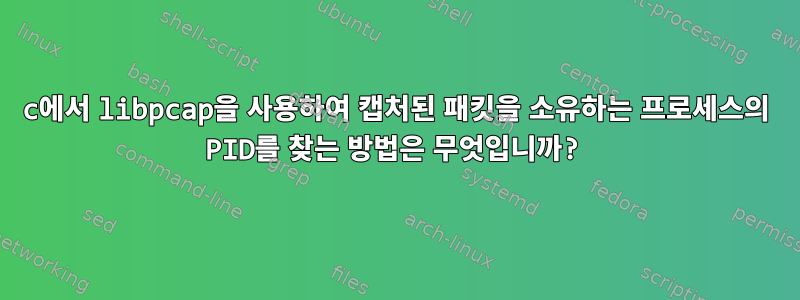 c에서 libpcap을 사용하여 캡처된 패킷을 소유하는 프로세스의 PID를 찾는 방법은 무엇입니까?