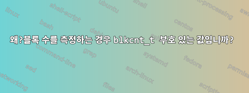 왜?블록 수를 측정하는 경우 blkcnt_t 부호 있는 값입니까?