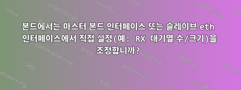 본드에서는 마스터 본드 인터페이스 또는 슬레이브 eth 인터페이스에서 직접 설정(예: RX 대기열 수/크기)을 조정합니까?