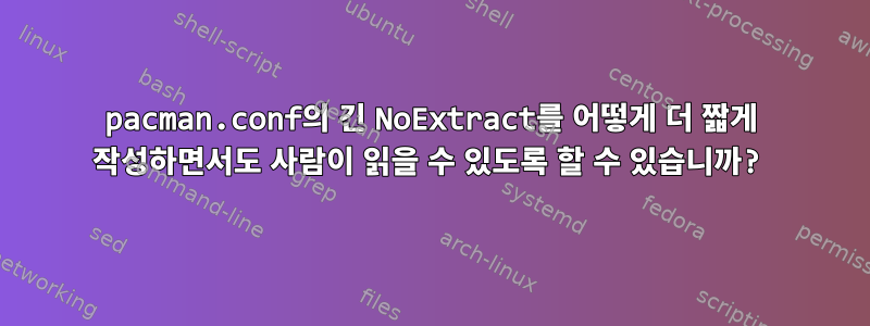 pacman.conf의 긴 NoExtract를 어떻게 더 짧게 작성하면서도 사람이 읽을 수 있도록 할 수 있습니까?