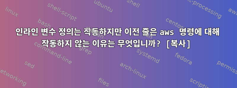 인라인 변수 정의는 작동하지만 이전 줄은 aws 명령에 대해 작동하지 않는 이유는 무엇입니까? [복사]