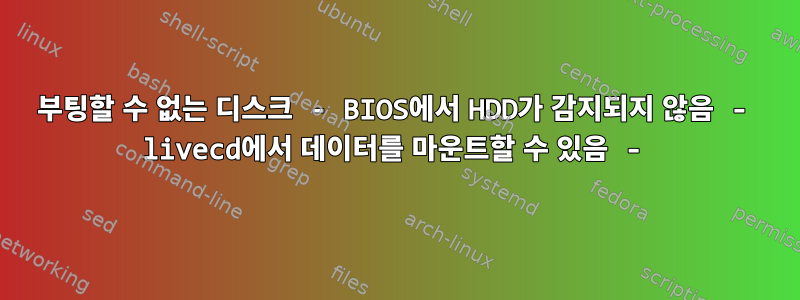 부팅할 수 없는 디스크 - BIOS에서 HDD가 감지되지 않음 - livecd에서 데이터를 마운트할 수 있음 -