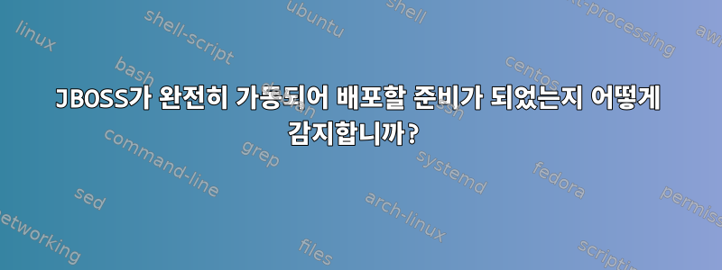 JBOSS가 완전히 가동되어 배포할 준비가 되었는지 어떻게 감지합니까?