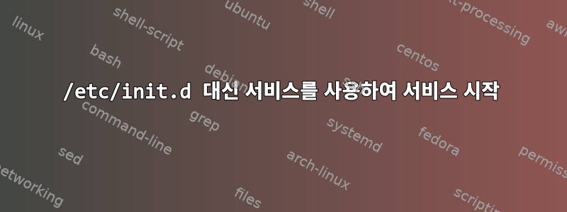 /etc/init.d 대신 서비스를 사용하여 서비스 시작