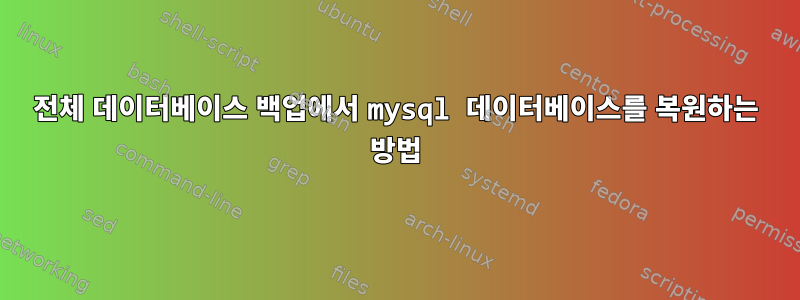 전체 데이터베이스 백업에서 mysql 데이터베이스를 복원하는 방법