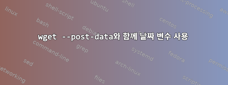 wget --post-data와 함께 날짜 변수 사용