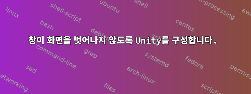 창이 화면을 벗어나지 않도록 Unity를 구성합니다.