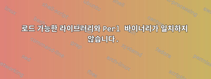 로드 가능한 라이브러리와 Perl 바이너리가 일치하지 않습니다.