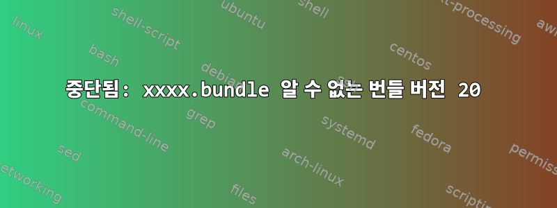 중단됨: xxxx.bundle 알 수 없는 번들 버전 20