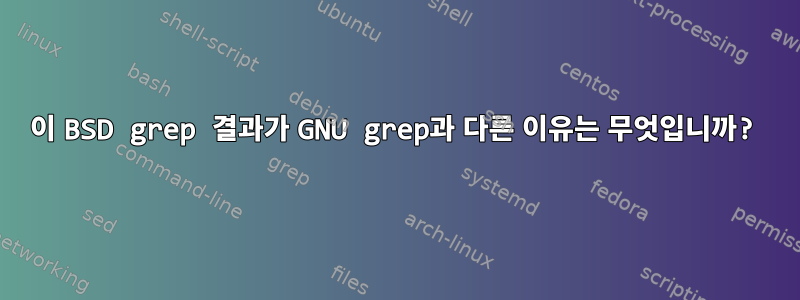 이 BSD grep 결과가 GNU grep과 다른 이유는 무엇입니까?