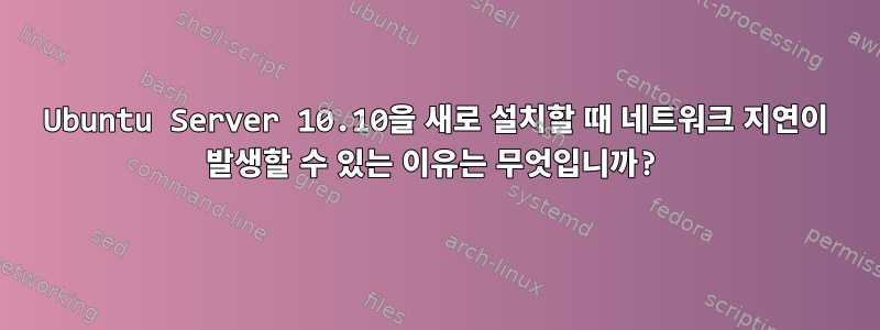 Ubuntu Server 10.10을 새로 설치할 때 네트워크 지연이 발생할 수 있는 이유는 무엇입니까?