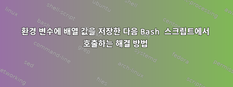 환경 변수에 배열 값을 저장한 다음 Bash 스크립트에서 호출하는 해결 방법