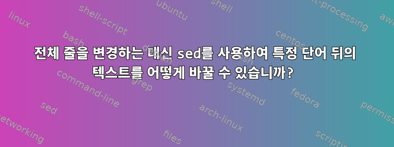 전체 줄을 변경하는 대신 sed를 사용하여 특정 단어 뒤의 텍스트를 어떻게 바꿀 수 있습니까?