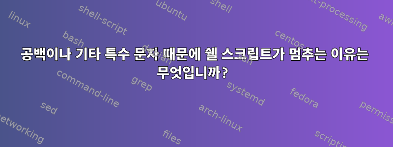 공백이나 기타 특수 문자 때문에 쉘 스크립트가 멈추는 이유는 무엇입니까?