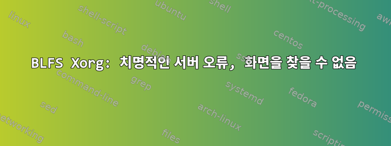 BLFS Xorg: 치명적인 서버 오류, 화면을 찾을 수 없음