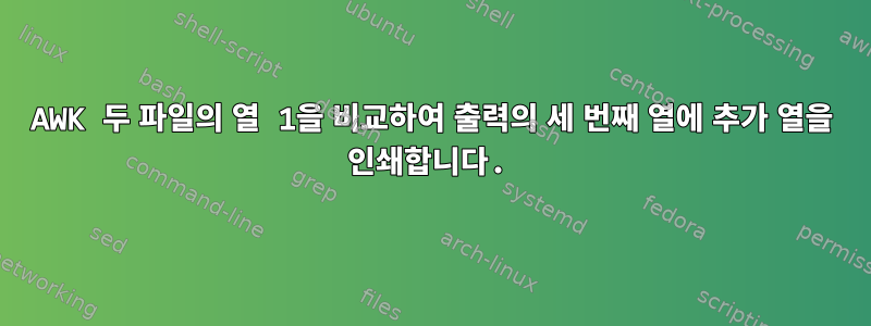 AWK 두 파일의 열 1을 비교하여 출력의 세 번째 열에 추가 열을 인쇄합니다.