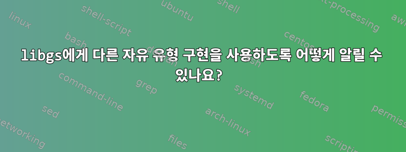 libgs에게 다른 자유 유형 구현을 사용하도록 어떻게 알릴 수 있나요?