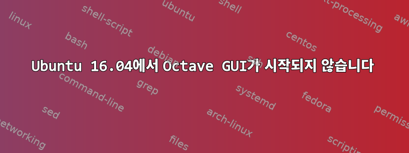 Ubuntu 16.04에서 Octave GUI가 시작되지 않습니다