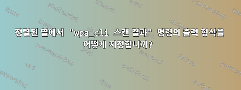 정렬된 열에서 "wpa_cli 스캔 결과" 명령의 출력 형식을 어떻게 지정합니까?