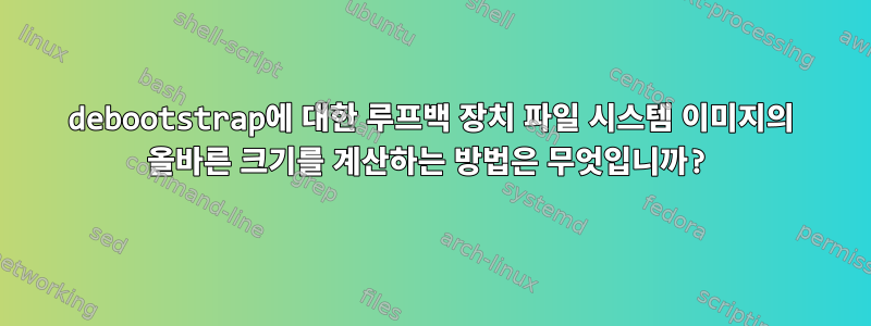 debootstrap에 대한 루프백 장치 파일 시스템 이미지의 올바른 크기를 계산하는 방법은 무엇입니까?