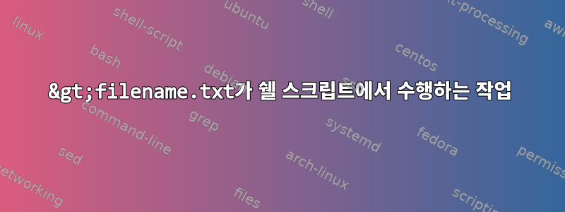 &gt;filename.txt가 쉘 스크립트에서 수행하는 작업