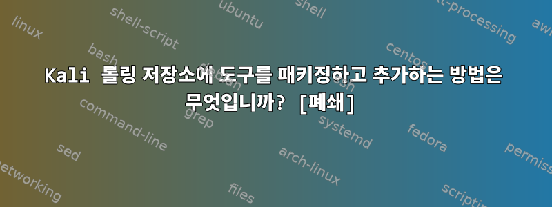 Kali 롤링 저장소에 도구를 패키징하고 추가하는 방법은 무엇입니까? [폐쇄]