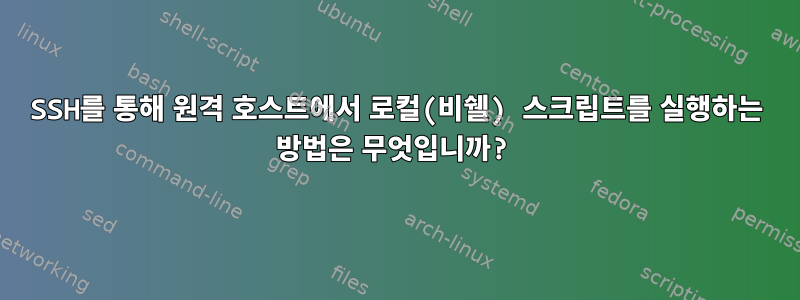 SSH를 통해 원격 호스트에서 로컬(비쉘) 스크립트를 실행하는 방법은 무엇입니까?