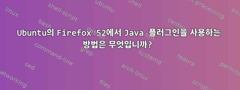 Ubuntu의 Firefox 52에서 Java 플러그인을 사용하는 방법은 무엇입니까?