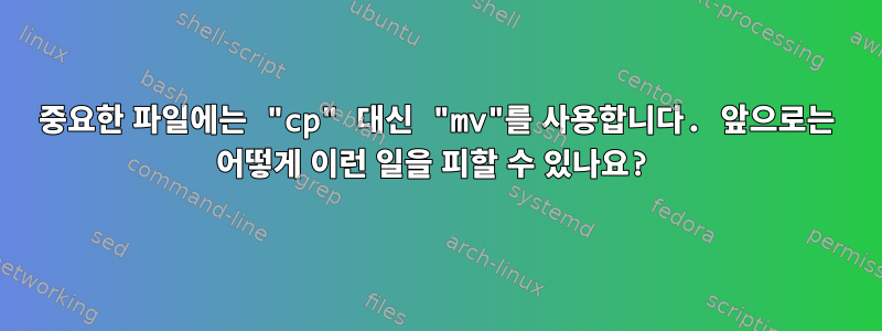 중요한 파일에는 "cp" 대신 "mv"를 사용합니다. 앞으로는 어떻게 이런 일을 피할 수 있나요?