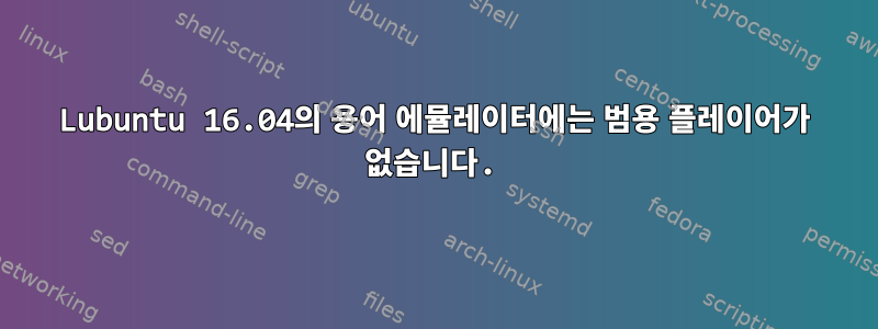 Lubuntu 16.04의 용어 에뮬레이터에는 범용 플레이어가 없습니다.