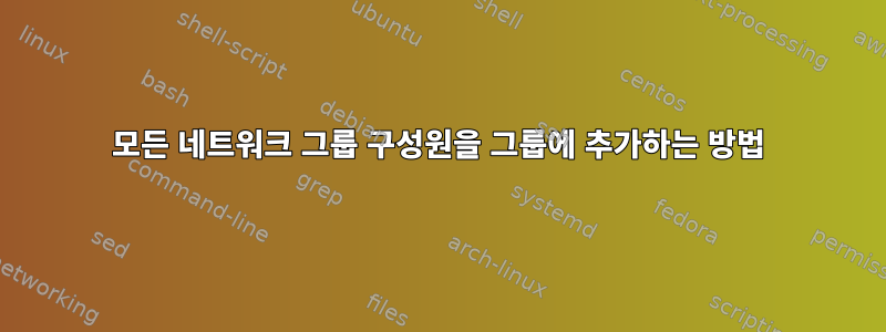 모든 네트워크 그룹 구성원을 그룹에 추가하는 방법