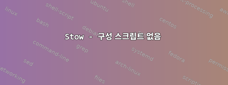 Stow - 구성 스크립트 없음